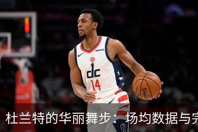 杜兰特的华丽舞步：场均数据与完美战绩的双重奏