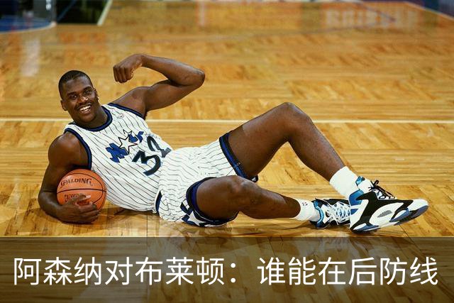 阿森纳对布莱顿：谁能在后防线“站岗”？