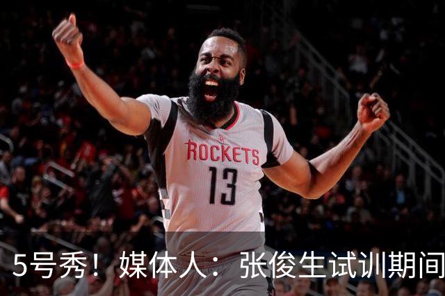 5号秀！媒体人：张俊生试训期间的速度&防守给新疆留下不错的印象